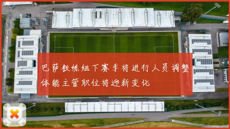 巴萨教练组下赛季将进行人员调整体能主管职位将迎新变化