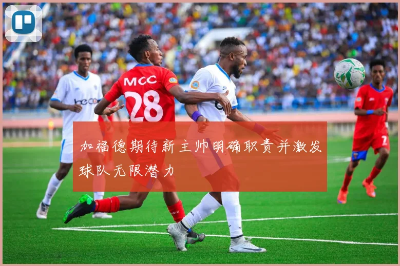 加福德期待新主帅明确职责并激发球队无限潜力