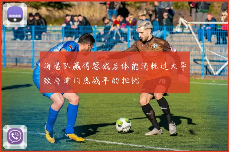 海港队赢得蓉城后体能消耗过大导致与津门虎战平的担忧