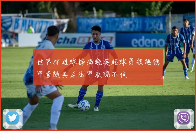 世界杯进球榜揭晓英超球员领跑德甲紧随其后法甲表现不佳