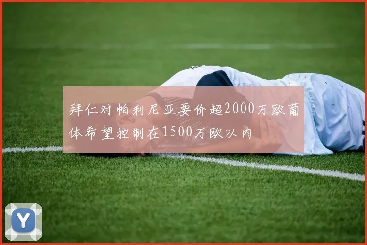 拜仁对帕利尼亚要价超2000万欧葡体希望控制在1500万欧以内